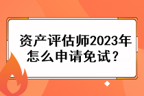 資產評估師2023年怎么申請免試？