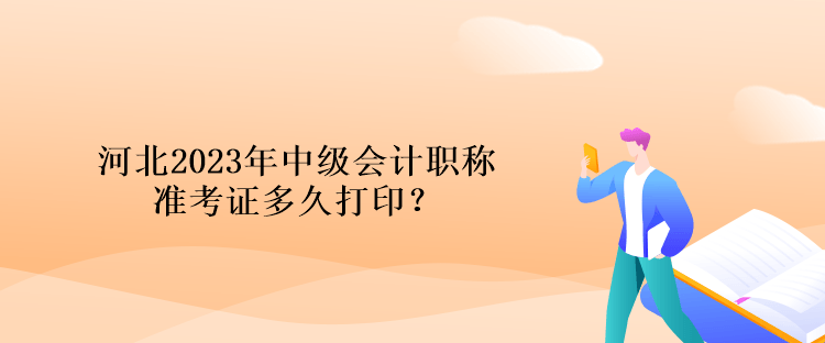 河北2023年中級(jí)會(huì)計(jì)職稱準(zhǔn)考證多久打印？