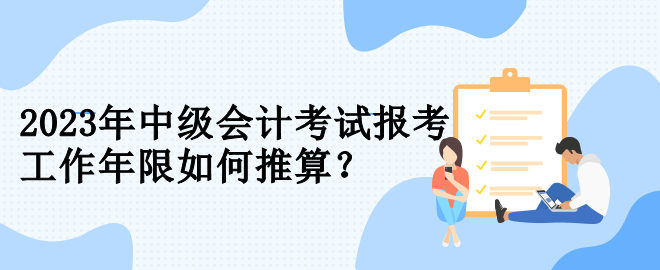 2023年中級會計考試報考 工作年限如何推算？