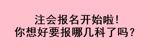 注會(huì)報(bào)名開(kāi)始啦!你想好要報(bào)哪幾科了嗎？