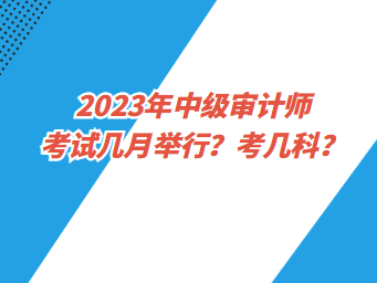 2023年中級審計師考試幾月舉行？考幾科？