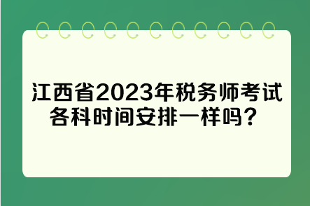 江西省2023年稅務(wù)師考試各科時間安排一樣嗎？