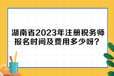 湖南省2023年注冊稅務(wù)師報(bào)名時間及費(fèi)用多少呀？