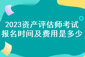 2023資產(chǎn)評(píng)估師考試報(bào)名時(shí)間及費(fèi)用是多少？