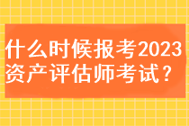 什么時候能報考2023資產(chǎn)評估師考試？