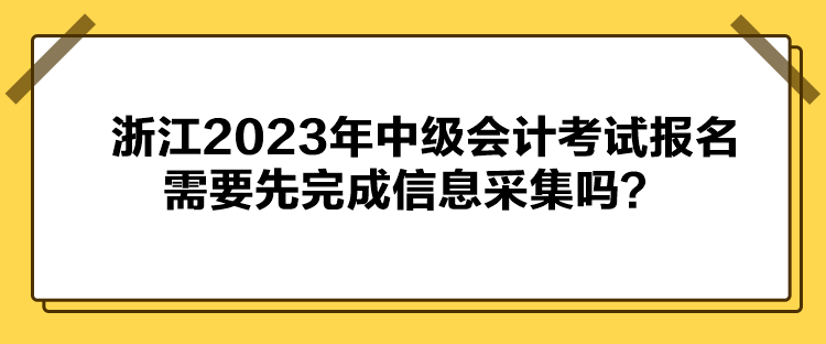 浙江2023年中級會計(jì)考試報(bào)名需要先完成信息采集嗎？