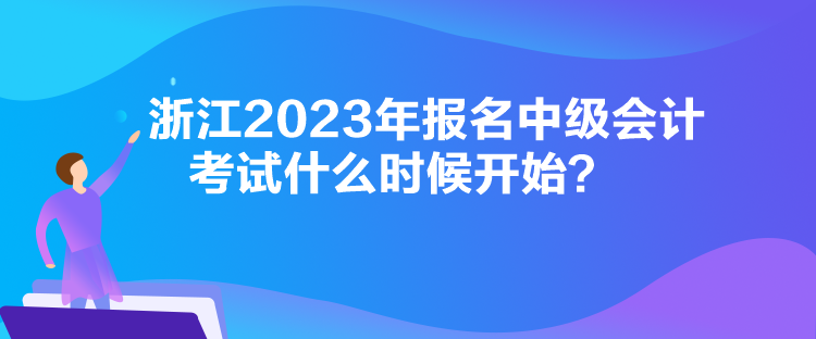 浙江2023年報(bào)名中級會計(jì)考試什么時(shí)候開始？