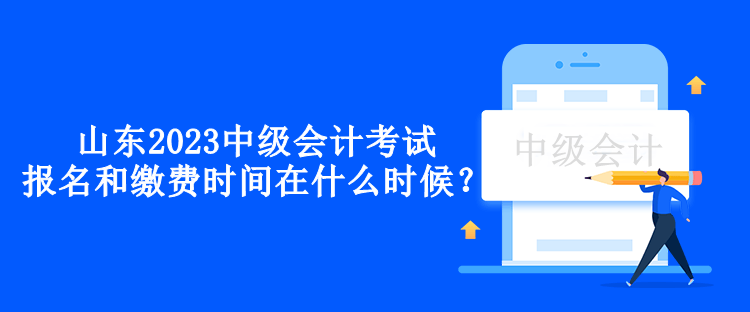 山東2023中級(jí)會(huì)計(jì)考試的報(bào)名和繳費(fèi)時(shí)間在什么時(shí)候？