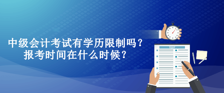 中級(jí)會(huì)計(jì)考試有學(xué)歷限制嗎？報(bào)考時(shí)間在什么時(shí)候？