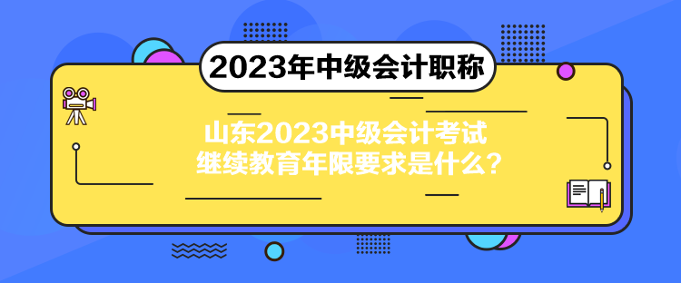 山東2023中級(jí)會(huì)計(jì)考試?yán)^續(xù)教育年限要求是什么？