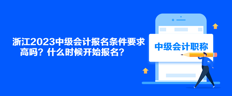 浙江2023中級會計報名條件要求高嗎？什么時候開始報名？