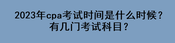 2023年cpa考試時間是什么時候？有幾門考試科目？