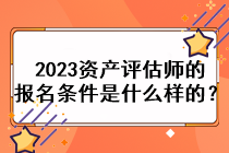 2023資產(chǎn)評估師的報名條件是什么樣的？