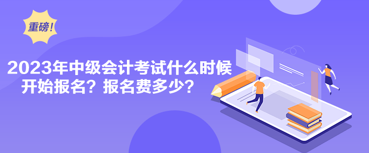 2023年中級(jí)會(huì)計(jì)考試什么時(shí)候開(kāi)始報(bào)名？報(bào)名費(fèi)多少？