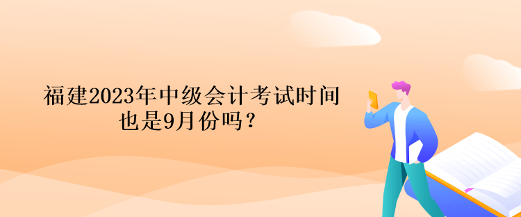 福建2023年中級會計考試時間也是9月份嗎？