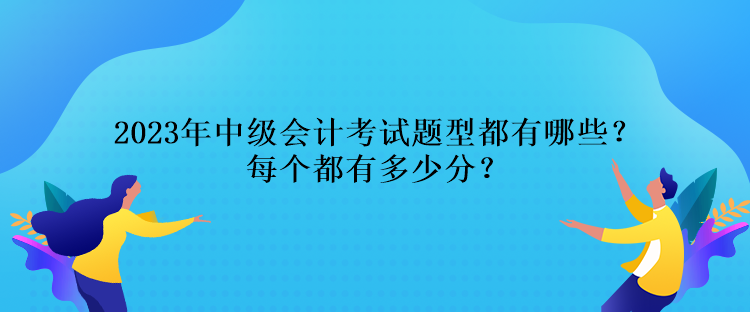 2023年中級會(huì)計(jì)考試題型都有哪些？每個(gè)都有多少分？