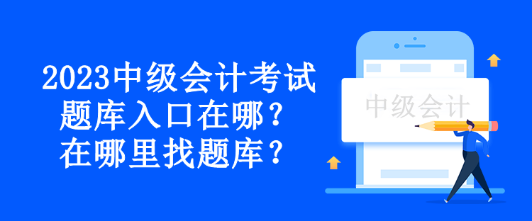 2023中級(jí)會(huì)計(jì)考試題庫(kù)入口在哪？在哪里找題庫(kù)？