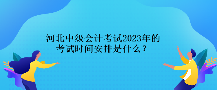 河北中級會計考試2023年的考試時間安排是什么？