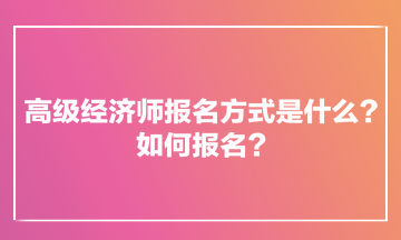 高級(jí)經(jīng)濟(jì)師報(bào)名方式是什么？如何報(bào)名？