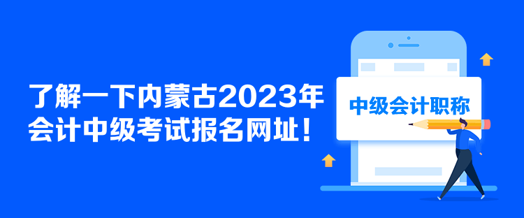 了解一下內(nèi)蒙古2023年會計中級考試報名網(wǎng)址！