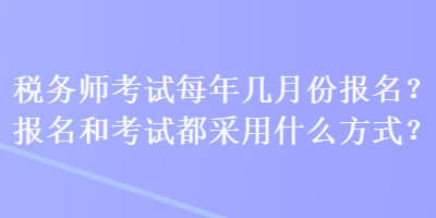 稅務師考試每年幾月份報名？報名和考試都采用什么方式？