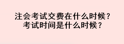 注會(huì)考試交費(fèi)在什么時(shí)候？考試時(shí)間是什么時(shí)候？