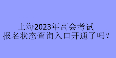 上海2023年高會(huì)考試報(bào)名狀態(tài)查詢?nèi)肟陂_通了嗎？