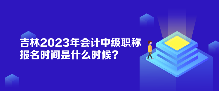 吉林2023年會(huì)計(jì)中級(jí)職稱報(bào)名時(shí)間是什么時(shí)候？