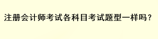 注冊(cè)會(huì)計(jì)師考試各科目考試題型一樣嗎？