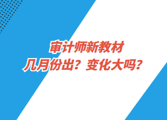 審計(jì)師新教材幾月份出？變化大嗎？