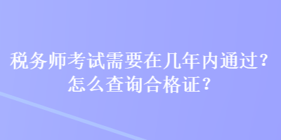 稅務師考試需要在幾年內通過？怎么查詢合格證？