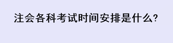 注會各科考試時間安排是什么?