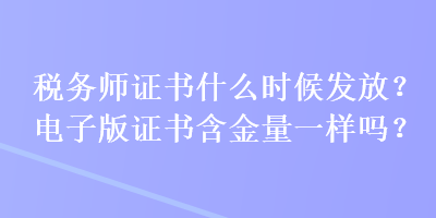 稅務師證書什么時候發(fā)放？電子版證書含金量一樣嗎？