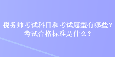 稅務師考試科目和考試題型有哪些？考試合格標準是什么？