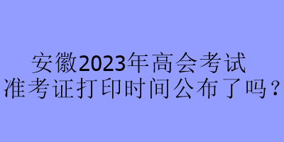 安徽2023年高會考試準考證打印時間公布了嗎？