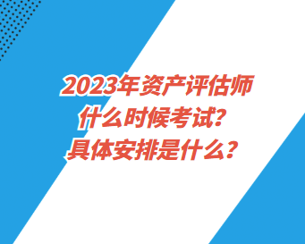 2023年資產(chǎn)評(píng)估師什么時(shí)候考試？具體安排是什么？