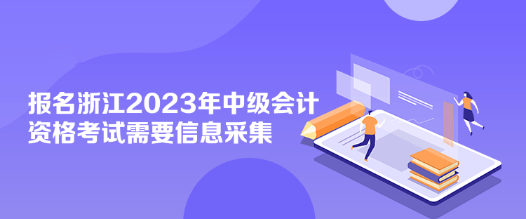 報名浙江2023年中級會計資格考試需要信息采集