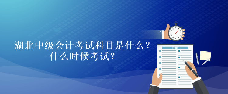 湖北2023年中級(jí)會(huì)計(jì)考試科目是什么？什么時(shí)候考試？