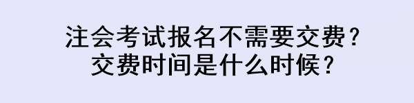 注會考試報名不需要交費？交費時間是什么時候？