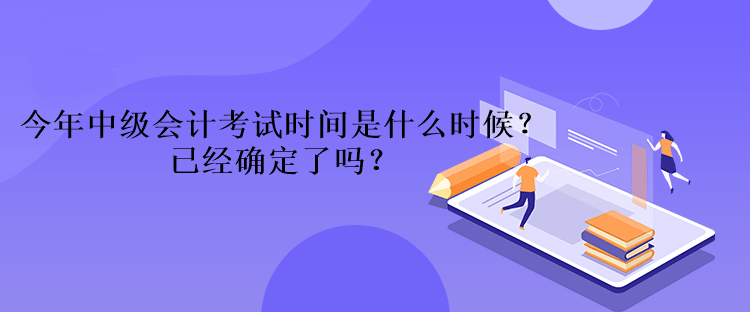 今年中級(jí)會(huì)計(jì)考試時(shí)間是什么時(shí)候？已經(jīng)確定了嗎？