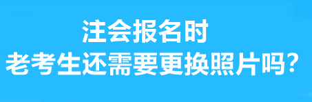 注會(huì)報(bào)名時(shí)老考生還需要更換照片嗎？