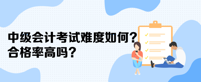 中級(jí)會(huì)計(jì)考試難度如何？合格率高嗎？