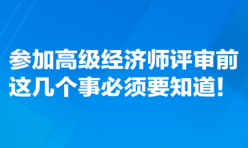 參加高級經(jīng)濟(jì)師評審前，這幾個事必須要知道！