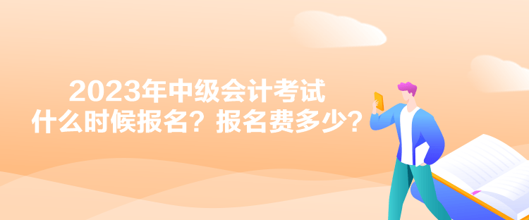 2023年中級(jí)會(huì)計(jì)考試什么時(shí)候報(bào)名？報(bào)名費(fèi)多少？