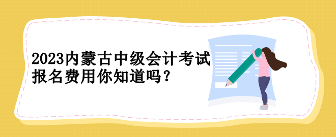 2023內蒙古中級會計考試報名費用你知道嗎？