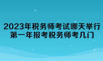 2023年稅務師考試哪天舉行？第一年報考稅務師考幾門？