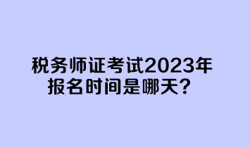 稅務(wù)師證考試2023年報(bào)名時(shí)間是哪天？