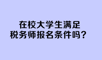 在校大學(xué)生滿足稅務(wù)師報名條件嗎？