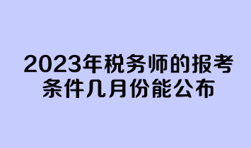 2023年稅務師的報考條件幾月份能公布？