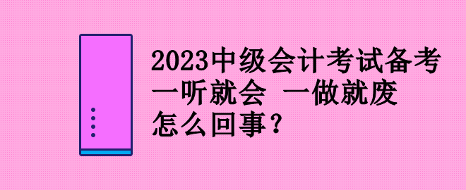 2023中級(jí)會(huì)計(jì)考試備考 一聽(tīng)就會(huì) 一做就廢 怎么回事？